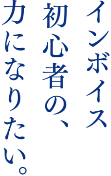 インボイス初心者の力になりたい